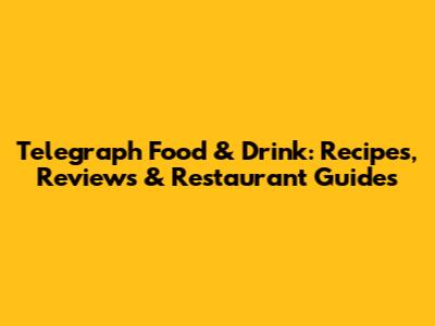 Telegraph Food & Drink: Recipes, Reviews & Restaurant Guides