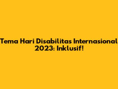 Tema Hari Disabilitas Internasional 2023: Inklusif!