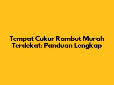 Tempat Cukur Rambut Murah Terdekat: Panduan Lengkap