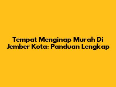 Tempat Menginap Murah Di Jember Kota: Panduan Lengkap
