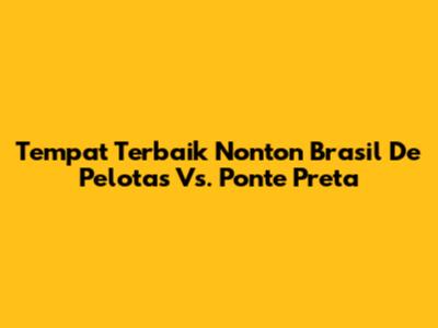 Tempat Terbaik Nonton Brasil De Pelotas Vs. Ponte Preta