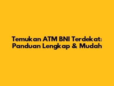 Temukan ATM BNI Terdekat: Panduan Lengkap & Mudah