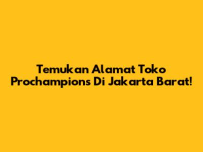 Temukan Alamat Toko Prochampions Di Jakarta Barat!