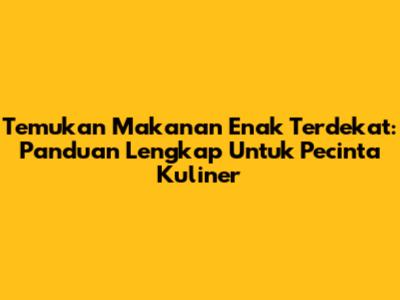 Temukan Makanan Enak Terdekat: Panduan Lengkap Untuk Pecinta Kuliner