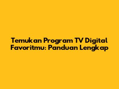 Temukan Program TV Digital Favoritmu: Panduan Lengkap