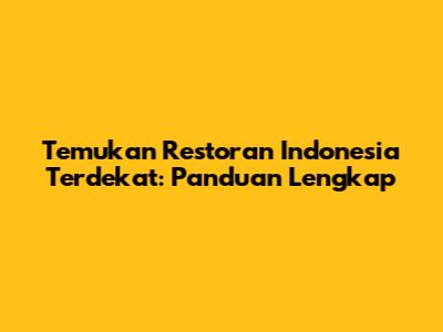 Temukan Restoran Indonesia Terdekat: Panduan Lengkap