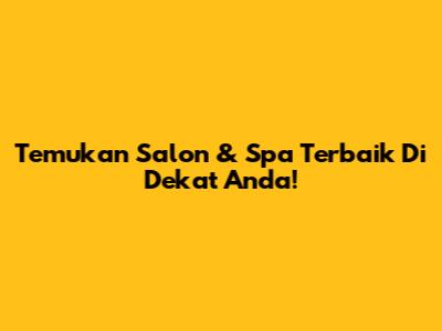 Temukan Salon & Spa Terbaik Di Dekat Anda!