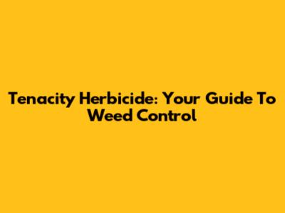 Tenacity Herbicide: Your Guide To Weed Control