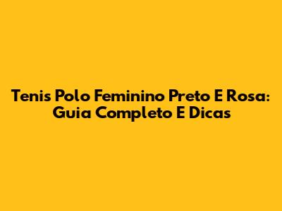 Tenis Polo Feminino Preto E Rosa: Guia Completo E Dicas