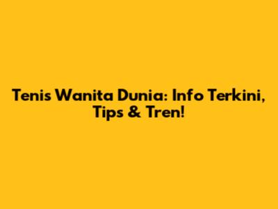 Tenis Wanita Dunia: Info Terkini, Tips & Tren!