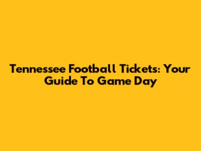 Tennessee Football Tickets: Your Guide To Game Day