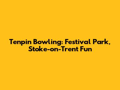 Tenpin Bowling: Festival Park, Stoke-on-Trent Fun
