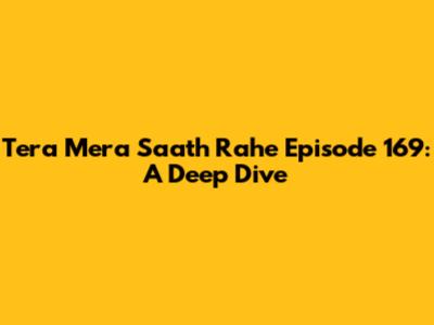 Tera Mera Saath Rahe Episode 169: A Deep Dive