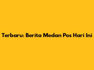 Terbaru: Berita Medan Pos Hari Ini