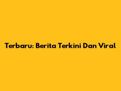 Terbaru: Berita Terkini Dan Viral