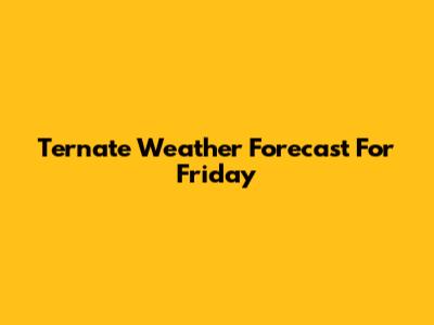 Ternate Weather Forecast For Friday