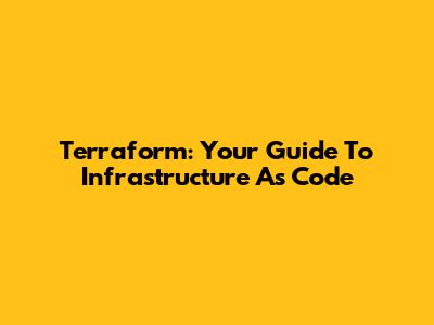Terraform: Your Guide To Infrastructure As Code