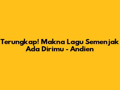 Terungkap! Makna Lagu Semenjak Ada Dirimu - Andien