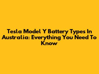 Tesla Model Y Battery Types In Australia: Everything You Need To Know