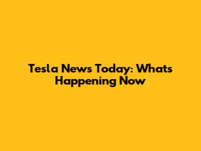 Tesla News Today: What's Happening Now