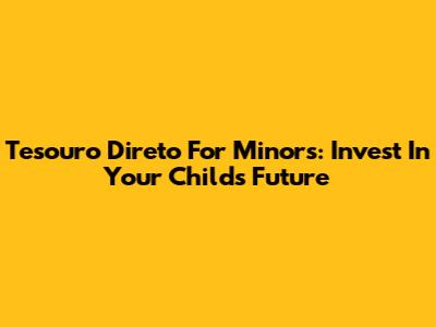 Tesouro Direto For Minors: Invest In Your Child's Future