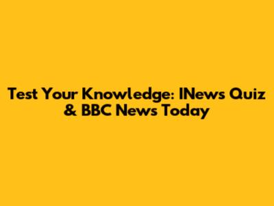 Test Your Knowledge: INews Quiz & BBC News Today