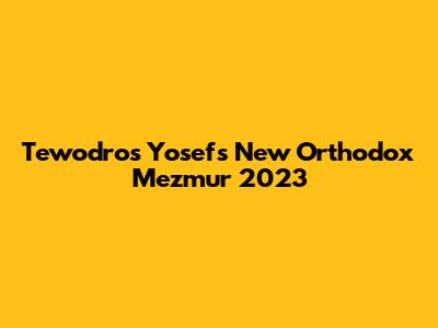 Tewodros Yosef's New Orthodox Mezmur 2023