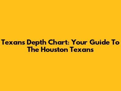 Texans Depth Chart: Your Guide To The Houston Texans
