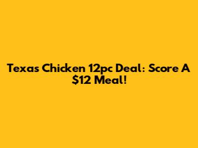 Texas Chicken 12pc Deal: Score A $12 Meal!