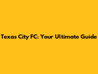 Texas City FC: Your Ultimate Guide