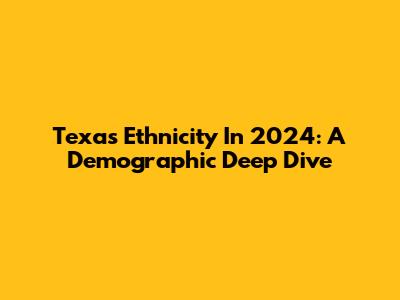 Texas Ethnicity In 2024: A Demographic Deep Dive