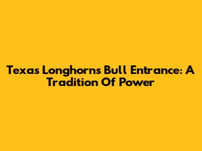 Texas Longhorns Bull Entrance: A Tradition Of Power