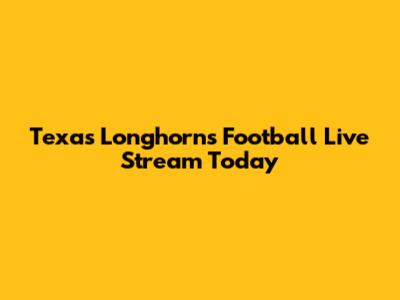 Texas Longhorns Football Live Stream Today