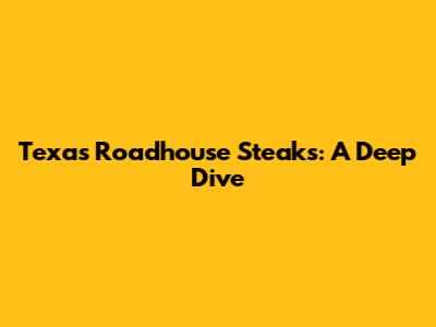 Texas Roadhouse Steaks: A Deep Dive