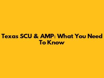 Texas SCU & AMP: What You Need To Know