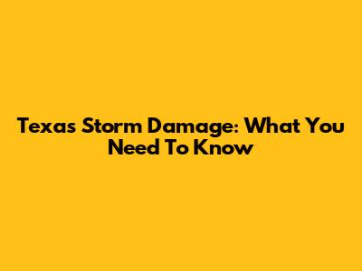 Texas Storm Damage: What You Need To Know