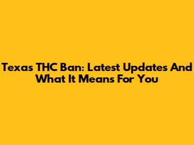 Texas THC Ban: Latest Updates And What It Means For You