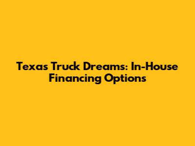 Texas Truck Dreams: In-House Financing Options