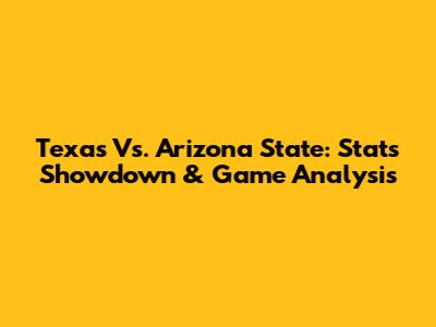 Texas Vs. Arizona State: Stats Showdown & Game Analysis