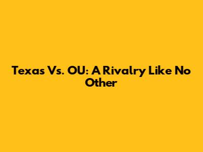 Texas Vs. OU: A Rivalry Like No Other