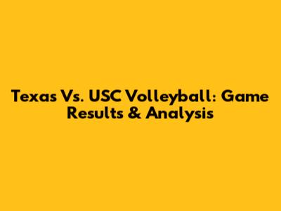 Texas Vs. USC Volleyball: Game Results & Analysis
