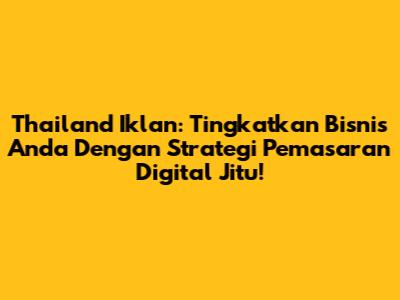 Thailand Iklan: Tingkatkan Bisnis Anda Dengan Strategi Pemasaran Digital Jitu!