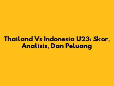Thailand Vs Indonesia U23: Skor, Analisis, Dan Peluang