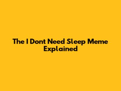 The "I Don't Need Sleep" Meme Explained