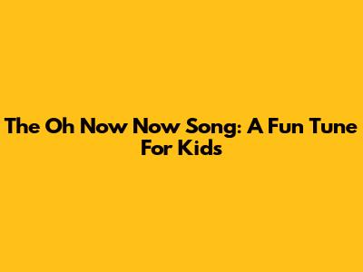 The "Oh Now Now" Song: A Fun Tune For Kids
