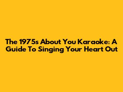 The 1975's 'About You' Karaoke: A Guide To Singing Your Heart Out
