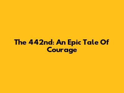 The 442nd: An Epic Tale Of Courage