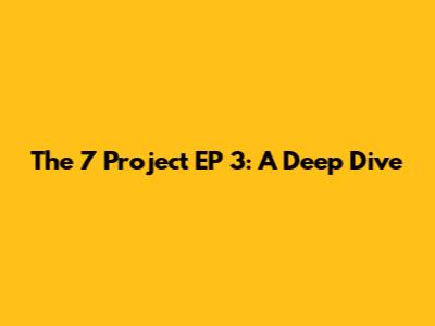 The 7 Project EP 3: A Deep Dive