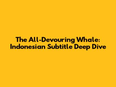 The All-Devouring Whale: Indonesian Subtitle Deep Dive