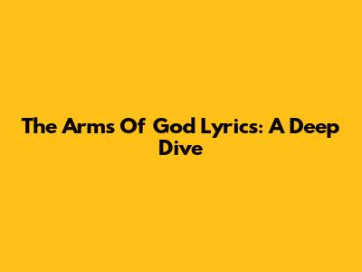 The Arms Of God Lyrics: A Deep Dive